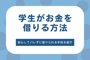 学生がお金を借りる方法の10選とは？安心してバレずに借りられる手段を紹介