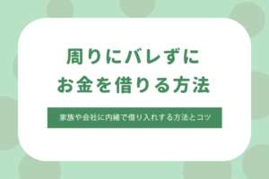 周りにバレずにお金を借りることは可能？家族や会社に内緒で借り入れする方法とコツ