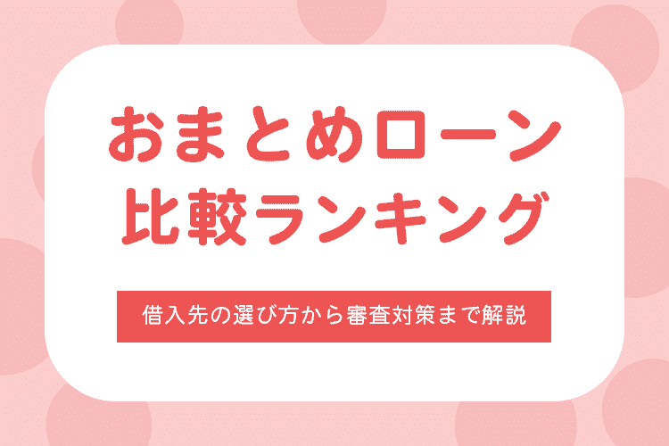 おまとめローンおすすめ15選比較ランキング！借入先の選び方から審査対策まで解説